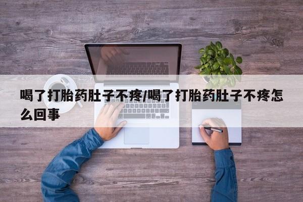 正品打胎药专卖微信喝了打胎药肚子不疼/喝了打胎药肚子不疼怎么回事