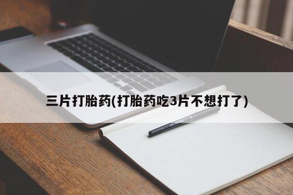 正品打胎药专卖微信三片打胎药(打胎药吃3片不想打了)