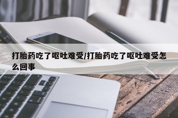 正品打胎药专卖微信打胎药吃了呕吐难受/打胎药吃了呕吐难受怎么回事