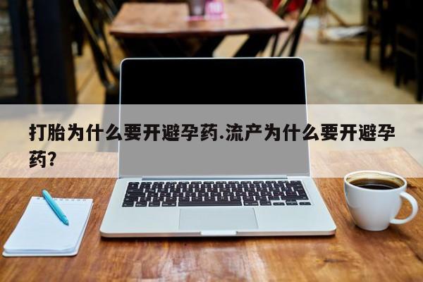 正品打胎药专卖微信打胎为什么要开避孕药.流产为什么要开避孕药？