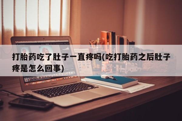正品打胎药专卖微信打胎药吃了肚子一直疼吗(吃打胎药之后肚子疼是怎么回事)