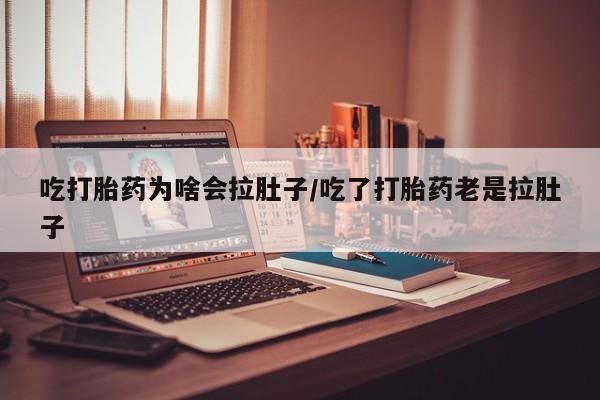 正品打胎药专卖微信吃打胎药为啥会拉肚子/吃了打胎药老是拉肚子