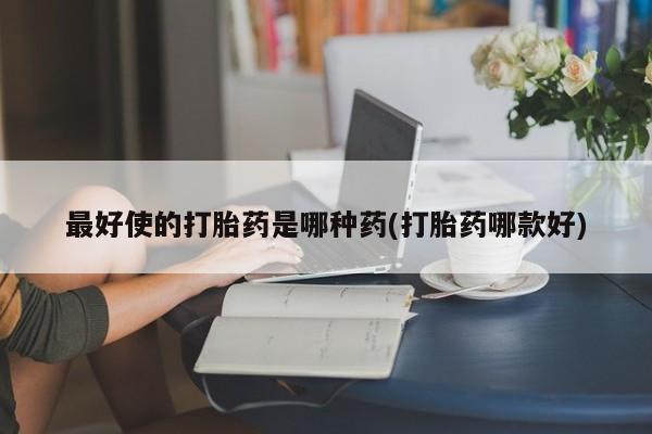 正品打胎药专卖微信最好使的打胎药是哪种药(打胎药哪款好)