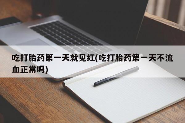 正品打胎药专卖微信吃打胎药第一天就见红(吃打胎药第一天不流血正常吗)