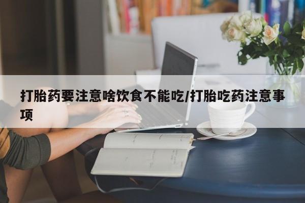 正品打胎药专卖微信打胎药要注意啥饮食不能吃/打胎吃药注意事项