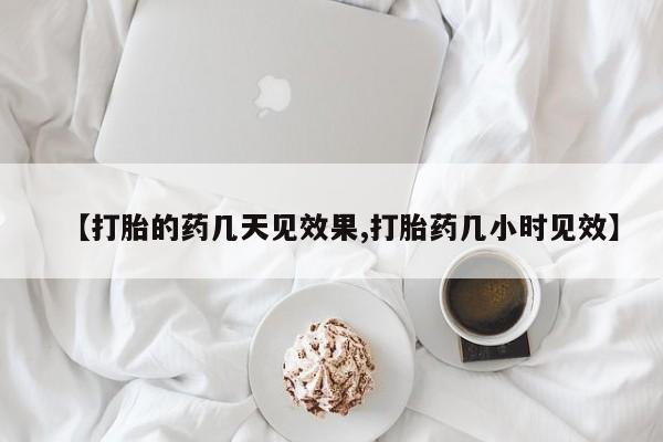 正品打胎药专卖微信【打胎的药几天见效果,打胎药几小时见效】