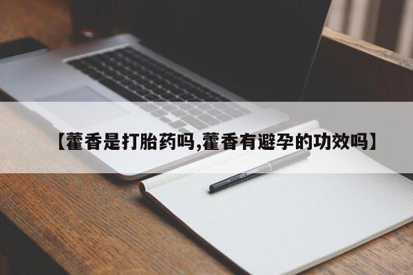 正品打胎药专卖微信【藿香是打胎药吗,藿香有避孕的功效吗】