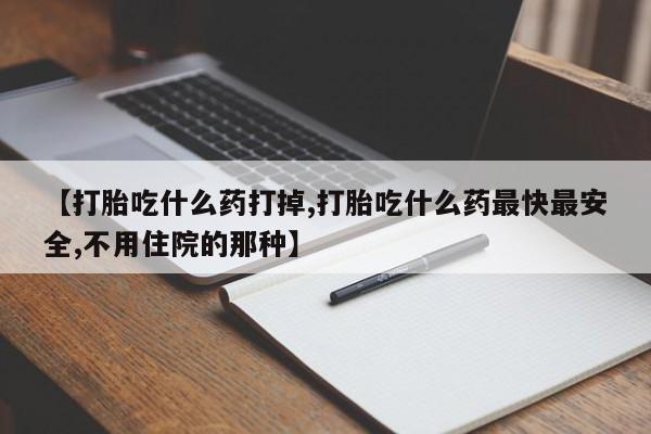 正品打胎药专卖微信【打胎吃什么药打掉,打胎吃什么药最快最安全,不用住院的那种】