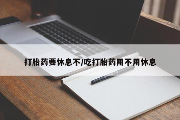 正品打胎药专卖微信打胎药要休息不/吃打胎药用不用休息