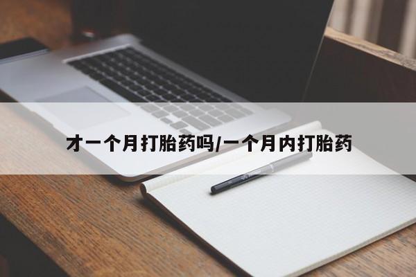 正品打胎药专卖微信才一个月打胎药吗/一个月内打胎药