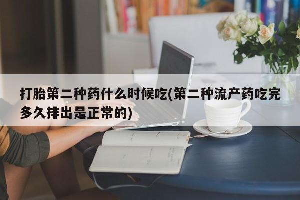 正品打胎药专卖微信打胎第二种药什么时候吃(第二种流产药吃完多久排出是正常的)