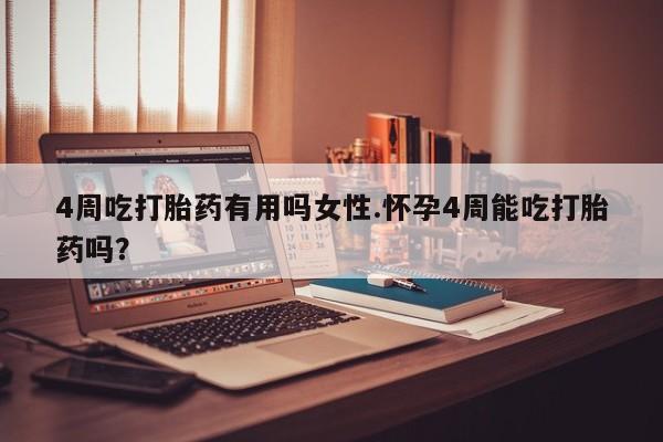正品打胎药专卖微信4周吃打胎药有用吗女性.怀孕4周能吃打胎药吗？