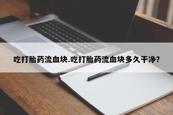 正品打胎药专卖微信吃打胎药流血块.吃打胎药流血块多久干净？