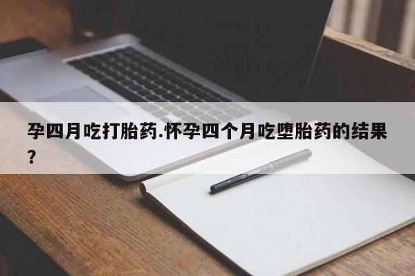 正品打胎药专卖微信孕四月吃打胎药.怀孕四个月吃堕胎药的结果？