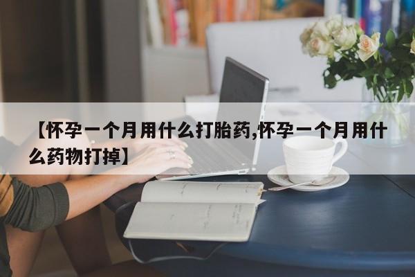 正品打胎药专卖微信【怀孕一个月用什么打胎药,怀孕一个月用什么药物打掉】