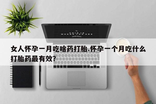 正品打胎药专卖微信女人怀孕一月吃啥药打胎.怀孕一个月吃什么打胎药最有效？
