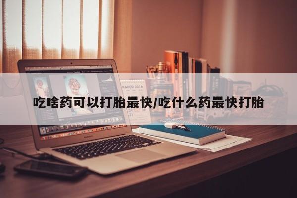 正品打胎药专卖微信吃啥药可以打胎最快/吃什么药最快打胎