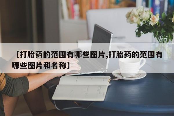 正品打胎药专卖微信【打胎药的范围有哪些图片,打胎药的范围有哪些图片和名称】