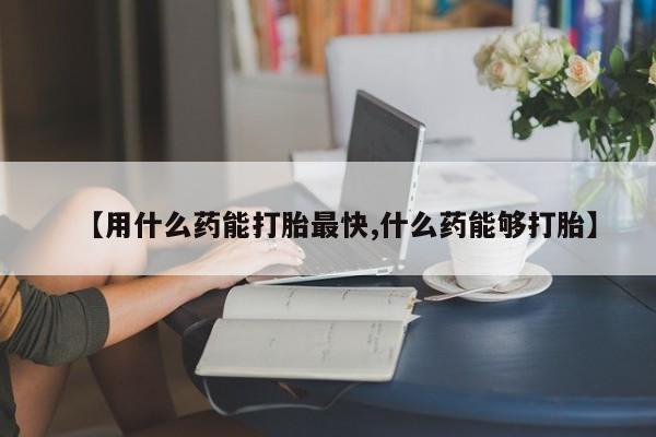 正品打胎药专卖微信【用什么药能打胎最快,什么药能够打胎】