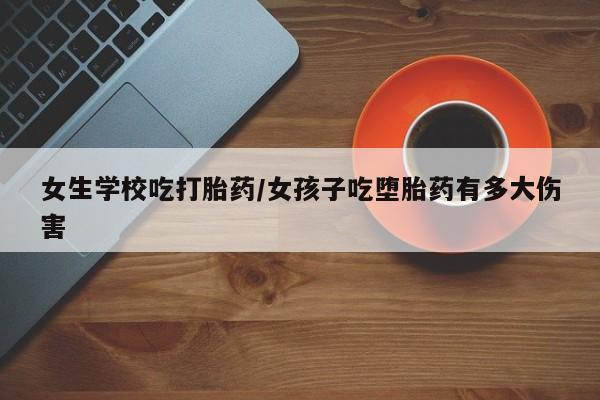正品打胎药专卖微信女生学校吃打胎药/女孩子吃堕胎药有多大伤害