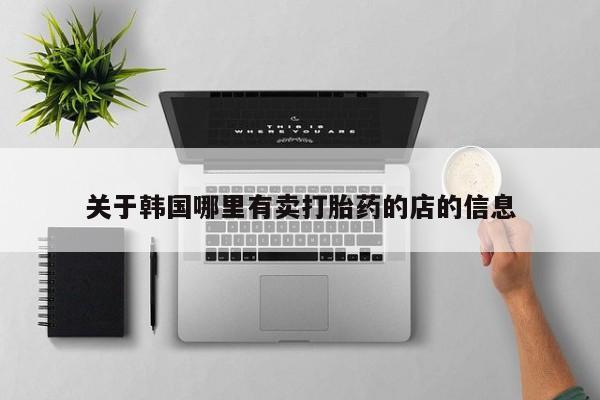 正品打胎药专卖微信关于韩国哪里有卖打胎药的店的信息