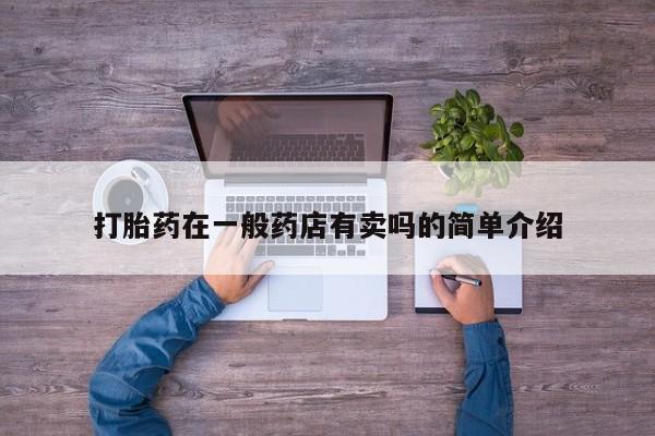 正品打胎药专卖微信打胎药在一般药店有卖吗的简单介绍