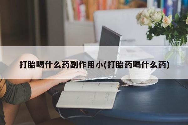正品打胎药专卖微信打胎喝什么药副作用小(打胎药喝什么药)