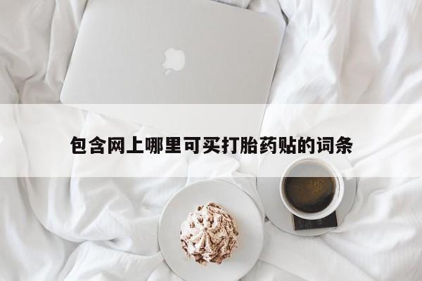 正品打胎药专卖微信包含网上哪里可买打胎药贴的词条