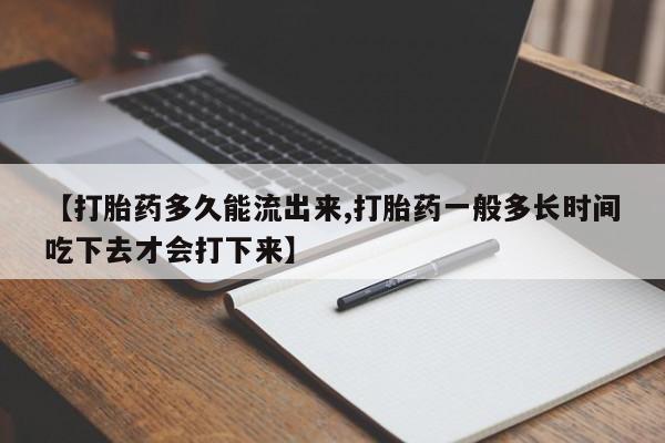 正品打胎药专卖微信【打胎药多久能流出来,打胎药一般多长时间吃下去才会打下来】
