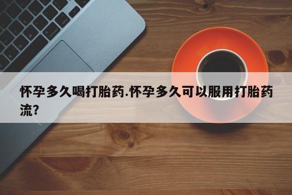 正品打胎药专卖微信怀孕多久喝打胎药.怀孕多久可以服用打胎药流？
