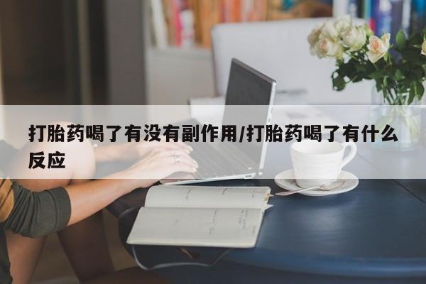 正品打胎药专卖微信打胎药喝了有没有副作用/打胎药喝了有什么反应