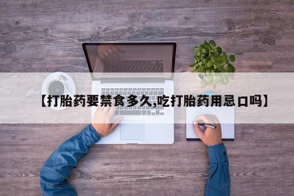 正品打胎药专卖微信【打胎药要禁食多久,吃打胎药用忌口吗】
