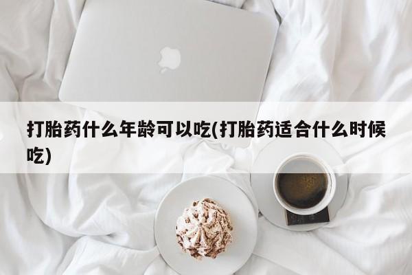 正品打胎药专卖微信打胎药什么年龄可以吃(打胎药适合什么时候吃)
