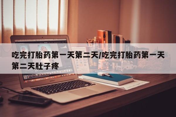 正品打胎药专卖微信吃完打胎药第一天第二天/吃完打胎药第一天第二天肚子疼