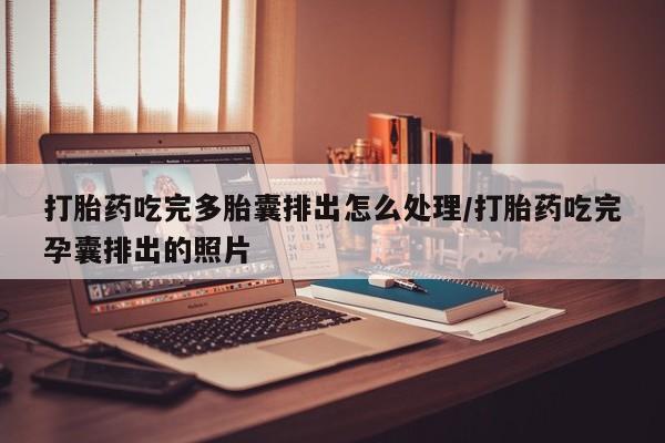 正品打胎药专卖微信打胎药吃完多胎囊排出怎么处理/打胎药吃完孕囊排出的照片