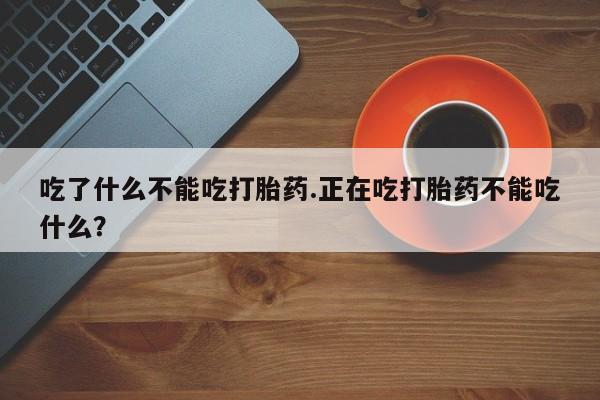正品打胎药专卖微信吃了什么不能吃打胎药.正在吃打胎药不能吃什么？