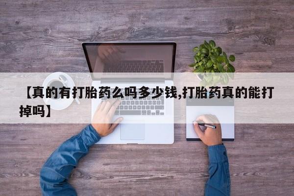 正品打胎药专卖微信【真的有打胎药么吗多少钱,打胎药真的能打掉吗】