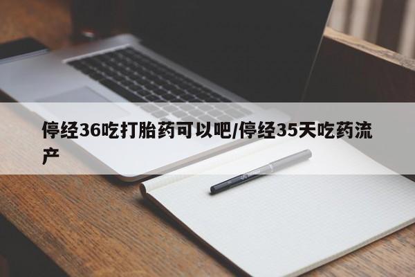 正品打胎药专卖微信停经36吃打胎药可以吧/停经35天吃药流产