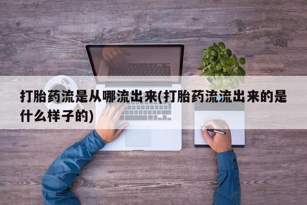 正品打胎药专卖微信打胎药流是从哪流出来(打胎药流流出来的是什么样子的)