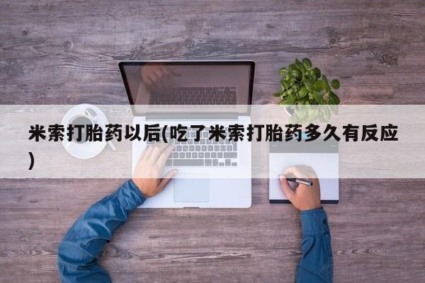 正品打胎药专卖微信米索打胎药以后(吃了米索打胎药多久有反应)