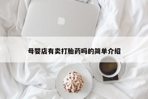正品打胎药专卖微信母婴店有卖打胎药吗的简单介绍