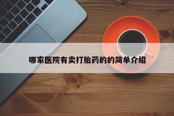 正品打胎药专卖微信哪家医院有卖打胎药的的简单介绍