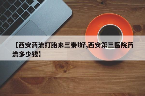 正品打胎药专卖微信【西安药流打胎来三秦l好,西安第三医院药流多少钱】
