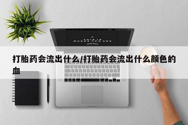 正品打胎药专卖微信打胎药会流出什么/打胎药会流出什么颜色的血