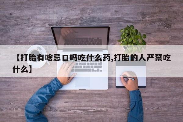 正品打胎药专卖微信【打胎有啥忌口吗吃什么药,打胎的人严禁吃什么】