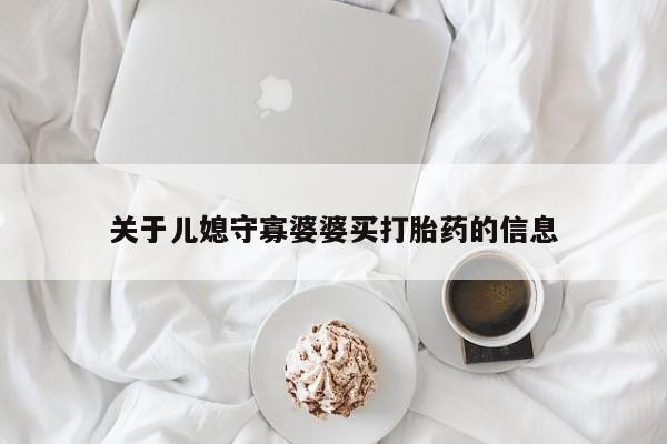 正品打胎药专卖微信关于儿媳守寡婆婆买打胎药的信息