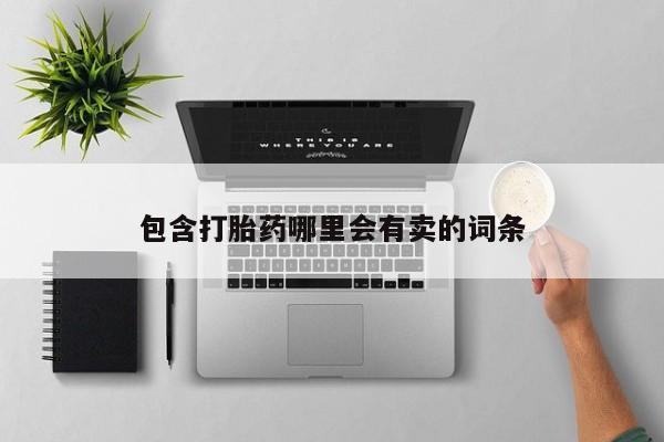 正品打胎药专卖微信包含打胎药哪里会有卖的词条