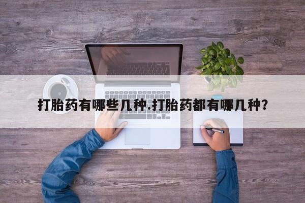 正品打胎药专卖微信打胎药有哪些几种.打胎药都有哪几种？