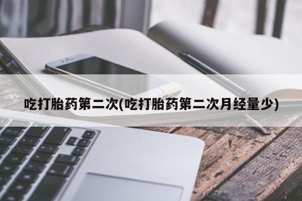 正品打胎药专卖微信吃打胎药第二次(吃打胎药第二次月经量少)
