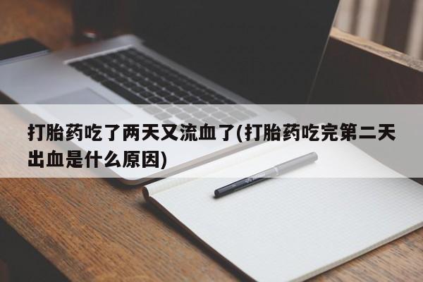 正品打胎药专卖微信打胎药吃了两天又流血了(打胎药吃完第二天出血是什么原因)